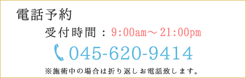 電話予約 受付時間：9:00am～21:00pm 045-620-9414 ※施術中の場合は折り返しお電話致します。